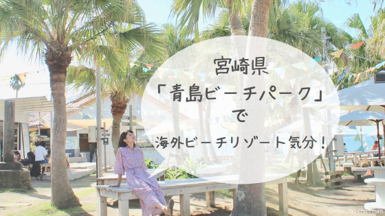 宮崎県 青島ビーチパーク でおしゃれな海外ビーチリゾート気分を味わおう ていちゃんねる